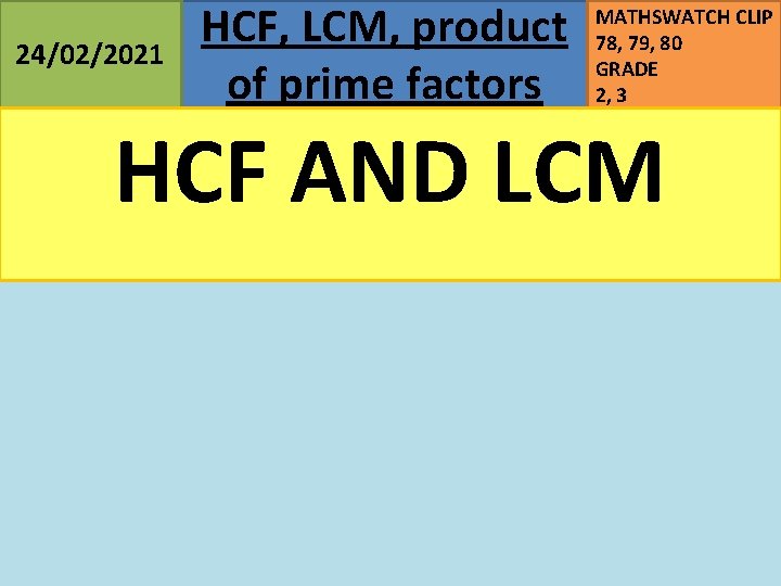 24/02/2021 HCF, LCM, product of prime factors MATHSWATCH CLIP 78, 79, 80 GRADE 2,