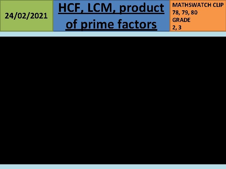 24/02/2021 HCF, LCM, product of prime factors MATHSWATCH CLIP 78, 79, 80 GRADE 2,