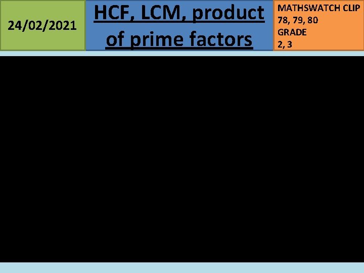 24/02/2021 HCF, LCM, product of prime factors MATHSWATCH CLIP 78, 79, 80 GRADE 2,