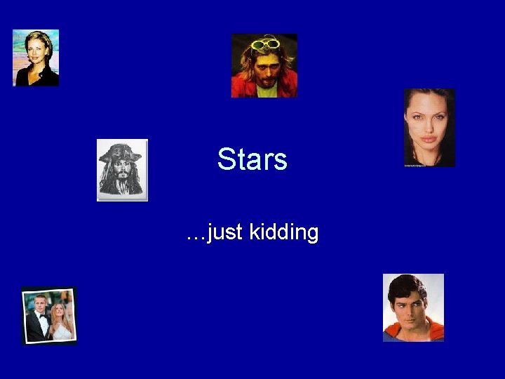 Stars …just kidding 