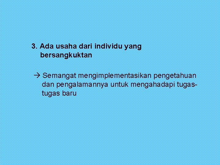 3. Ada usaha dari individu yang bersangkuktan Semangat mengimplementasikan pengetahuan dan pengalamannya untuk mengahadapi