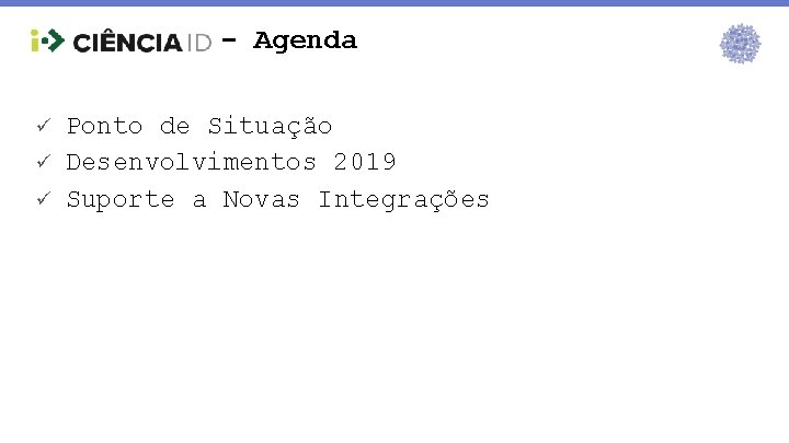 - Agenda ü ü ü Ponto de Situação Desenvolvimentos 2019 Suporte a Novas Integrações