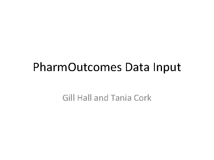 Pharm. Outcomes Data Input Gill Hall and Tania Cork 