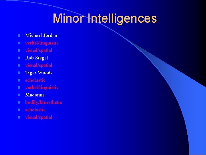 Minor Intelligences l l l Michael Jordan verbal/linguistic visual/spatial Rob Siegel visual/spatial Tiger Woods