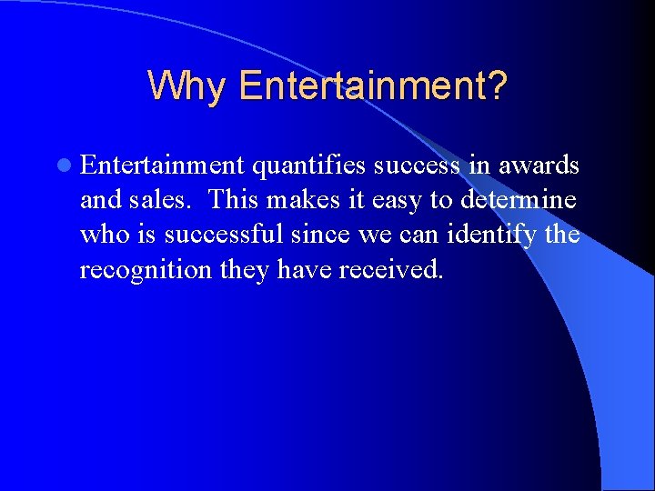 Why Entertainment? l Entertainment quantifies success in awards and sales. This makes it easy