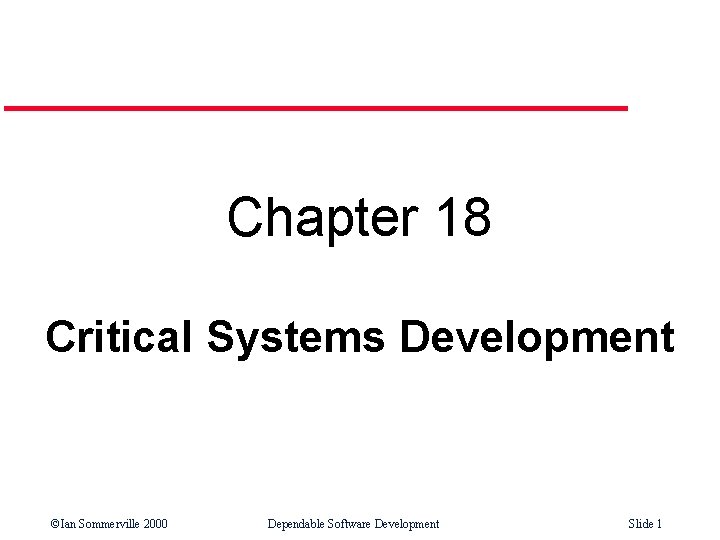 Chapter 18 Critical Systems Development ©Ian Sommerville 2000 Dependable Software Development Slide 1 