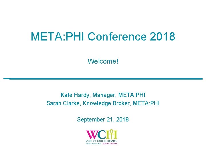 META: PHI Conference 2018 Welcome! Kate Hardy, Manager, META: PHI Sarah Clarke, Knowledge Broker,
