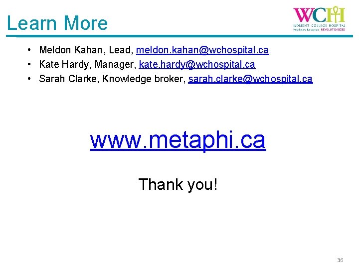 Learn More • Meldon Kahan, Lead, meldon. kahan@wchospital. ca • Kate Hardy, Manager, kate.