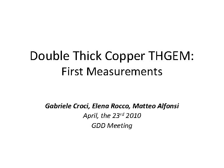 Double Thick Copper THGEM: First Measurements Gabriele Croci, Elena Rocco, Matteo Alfonsi April, the