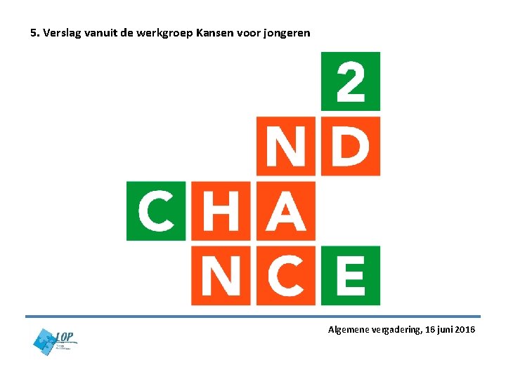 5. Verslag vanuit de werkgroep Kansen voor jongeren Algemene vergadering, 16 juni 2016 5. Verslag vanuit de werkgroep Kansen voor jongeren Algemene vergadering, 16 juni 2016