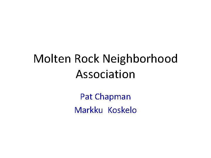 Molten Rock Neighborhood Association Pat Chapman Markku Koskelo 