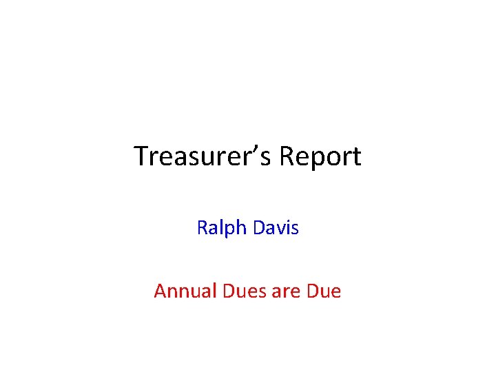 Treasurer’s Report Ralph Davis Annual Dues are Due 