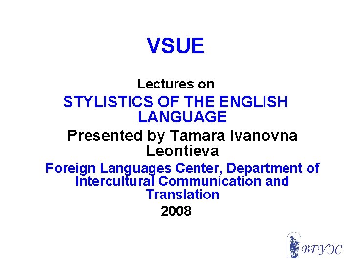 VSUE Lectures on STYLISTICS OF THE ENGLISH LANGUAGE Presented by Tamara Ivanovna Leontieva Foreign