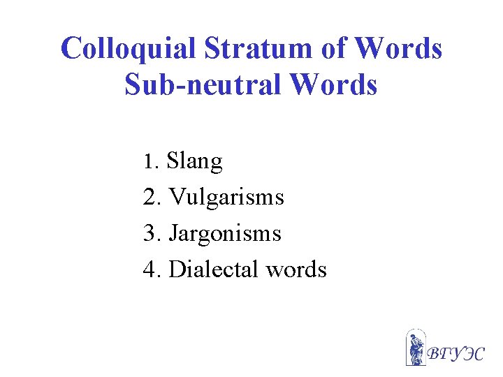 Colloquial Stratum of Words Sub-neutral Words 1. Slang 2. Vulgarisms 3. Jargonisms 4. Dialectal