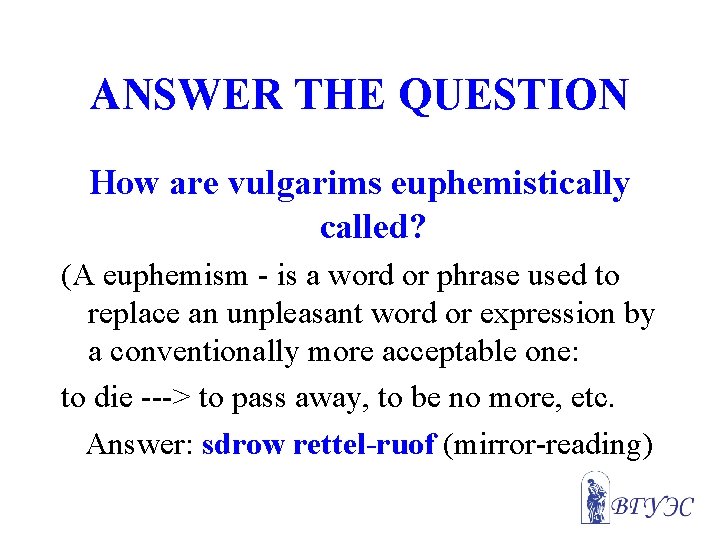 ANSWER THE QUESTION How are vulgarims euphemistically called? (A euphemism - is a word