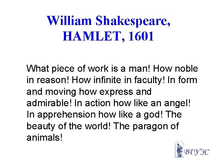 William Shakespeare, HAMLET, 1601 What piece of work is a man! How noble in