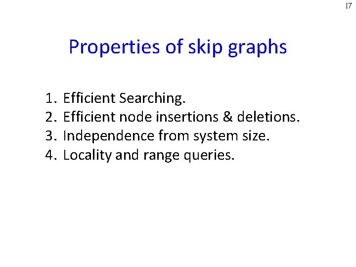 17 Properties of skip graphs 1. 2. 3. 4. Efficient Searching. Efficient node insertions