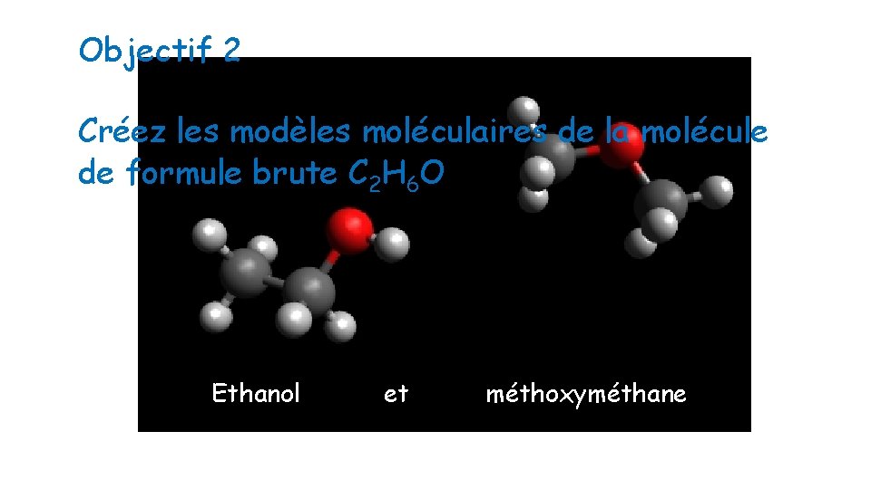 Objectif 2 Créez les modèles moléculaires de la molécule de formule brute C 2