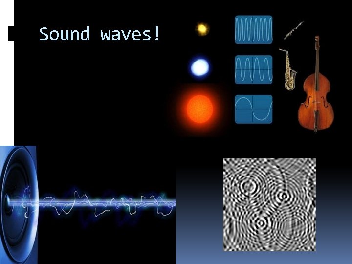 Sound waves! 