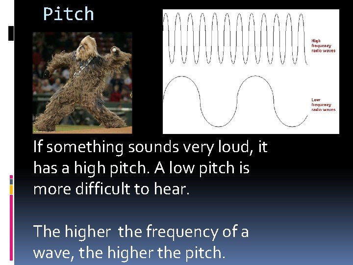 Pitch If something sounds very loud, it has a high pitch. A low pitch