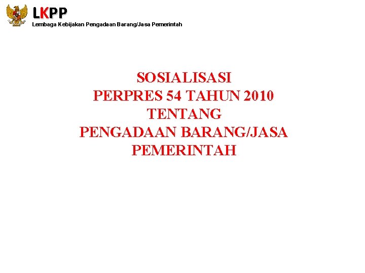 LKPP Lembaga Kebijakan Pengadaan Barang/Jasa Pemerintah SOSIALISASI PERPRES 54 TAHUN 2010 TENTANG PENGADAAN BARANG/JASA