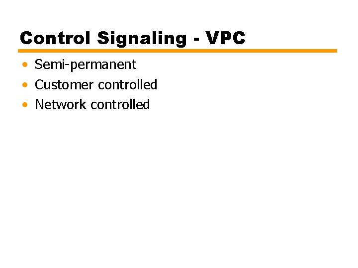 Control Signaling - VPC • Semi-permanent • Customer controlled • Network controlled 