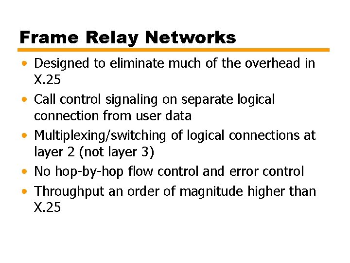 Frame Relay Networks • Designed to eliminate much of the overhead in X. 25