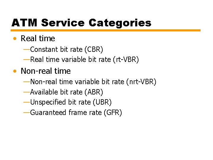 ATM Service Categories • Real time —Constant bit rate (CBR) —Real time variable bit