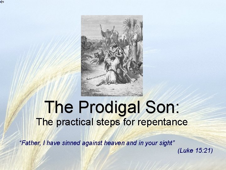 The Prodigal Son: The practical steps for repentance “Father, I have sinned against heaven The Prodigal Son: The practical steps for repentance “Father, I have sinned against heaven