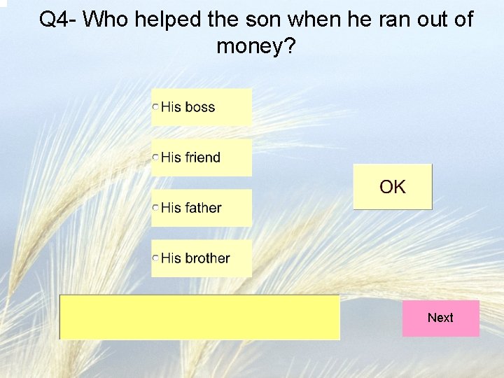 Q 4 - Who helped the son when he ran out of money? Next Q 4 - Who helped the son when he ran out of money? Next