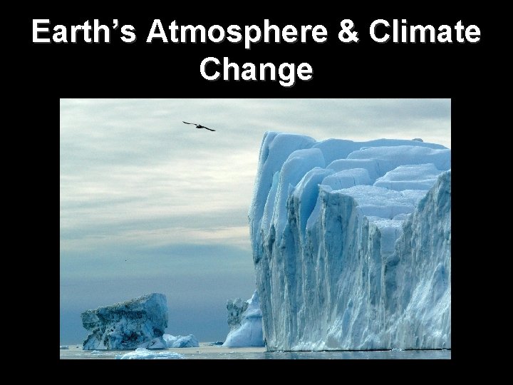 Earth’s Atmosphere & Climate Change Earth’s Atmosphere & Climate Change
