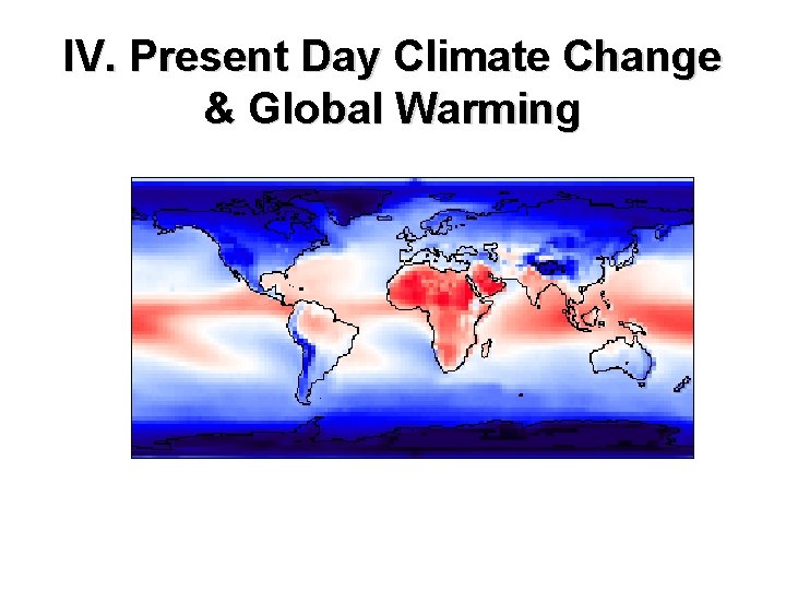 IV. Present Day Climate Change & Global Warming IV. Present Day Climate Change & Global Warming