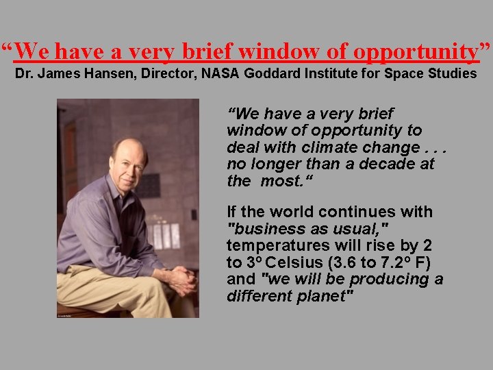 “We have a very brief window of opportunity” Dr. James Hansen, Director, NASA Goddard “We have a very brief window of opportunity” Dr. James Hansen, Director, NASA Goddard