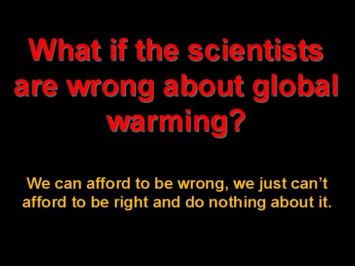 What if the scientists are wrong about global warming? We can afford to be What if the scientists are wrong about global warming? We can afford to be