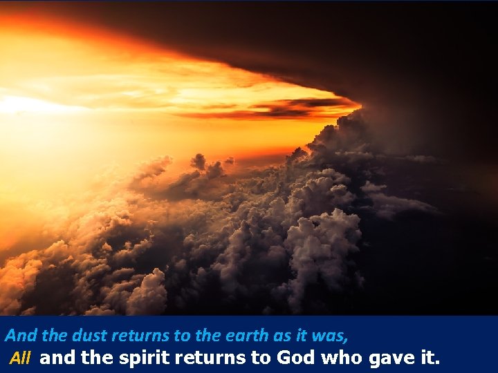 And the dust returns to the earth as it was, All and the spirit And the dust returns to the earth as it was, All and the spirit