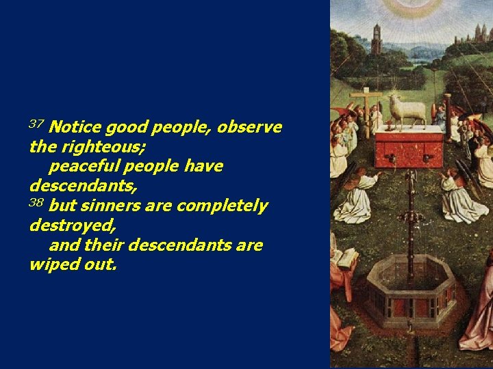 37 Notice good people, observe the righteous; peaceful people have descendants, 38 but sinners 37 Notice good people, observe the righteous; peaceful people have descendants, 38 but sinners