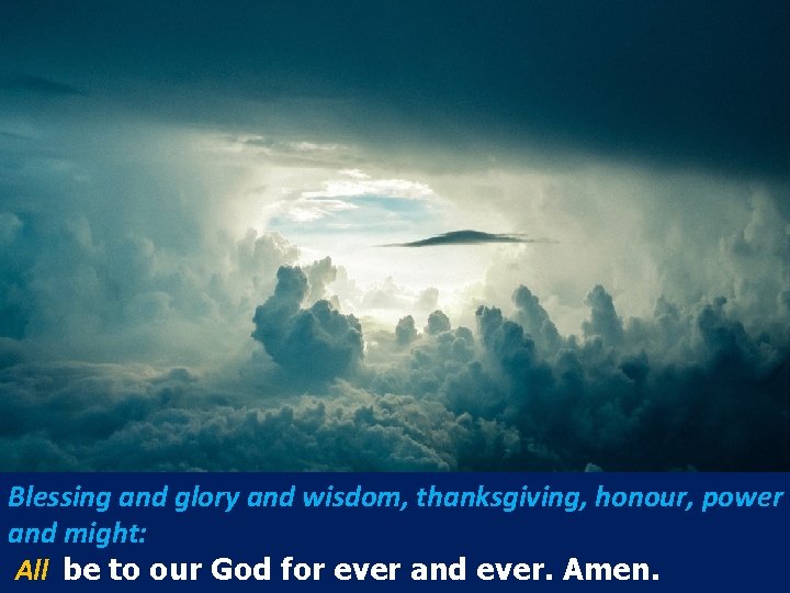 Blessing and glory and wisdom, thanksgiving, honour, power and might: All be to our Blessing and glory and wisdom, thanksgiving, honour, power and might: All be to our