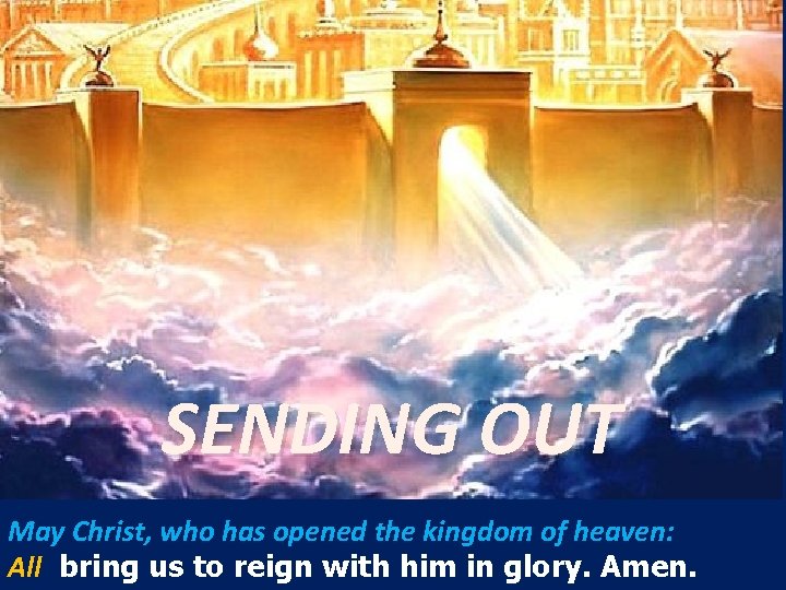 SENDING OUT May Christ, who has opened the kingdom of heaven: All bring us SENDING OUT May Christ, who has opened the kingdom of heaven: All bring us