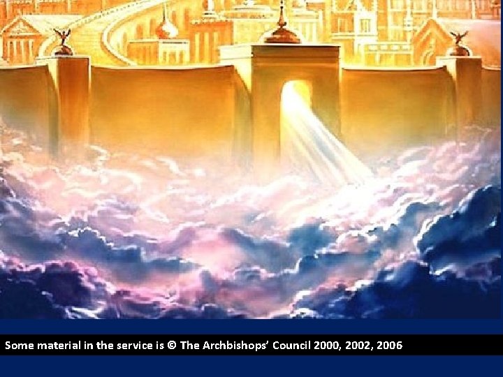 Some material in the service is © The Archbishops’ Council 2000, 2002, 2006 Some material in the service is © The Archbishops’ Council 2000, 2002, 2006