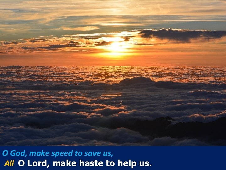 O God, make speed to save us, All O Lord, make haste to help O God, make speed to save us, All O Lord, make haste to help