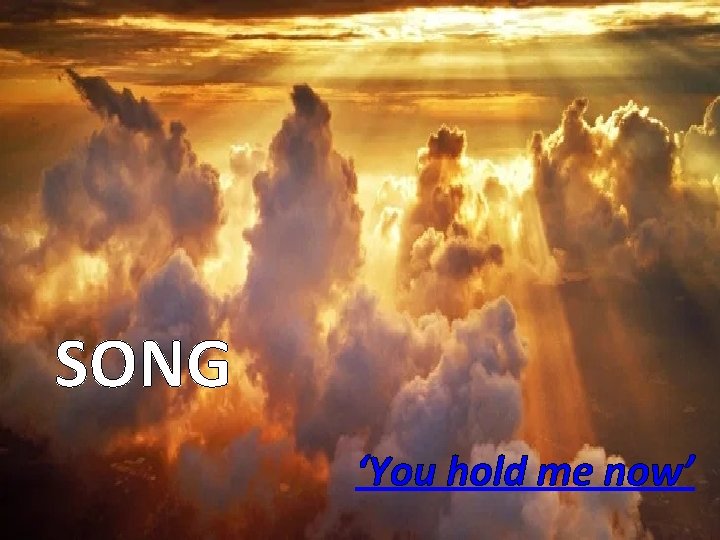 SONG ‘You hold me now’ SONG ‘You hold me now’