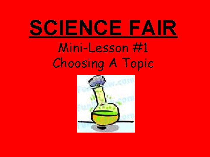 SCIENCE FAIR Mini-Lesson #1 Choosing A Topic 