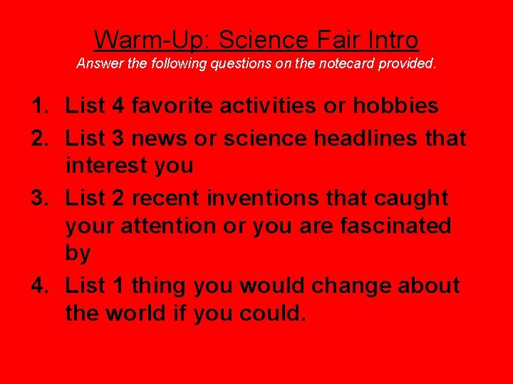 Warm-Up: Science Fair Intro Answer the following questions on the notecard provided. 1. List
