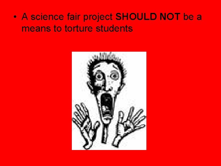 • A science fair project SHOULD NOT be a means to torture students