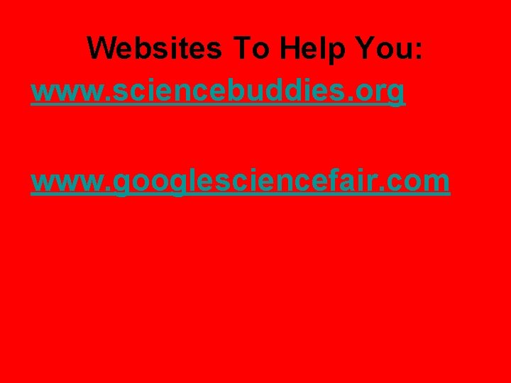 Websites To Help You: www. sciencebuddies. org www. googlesciencefair. com 