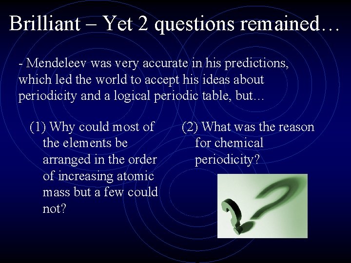 Brilliant – Yet 2 questions remained… - Mendeleev was very accurate in his predictions,