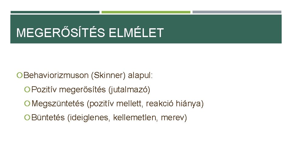 MEGERŐSÍTÉS ELMÉLET Behaviorizmuson (Skinner) alapul: Pozitív megerősítés (jutalmazó) Megszüntetés (pozitív mellett, reakció hiánya) Büntetés