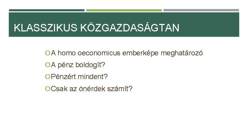 KLASSZIKUS KÖZGAZDASÁGTAN A homo oeconomicus emberképe meghatározó A pénz boldogít? Pénzért mindent? Csak az