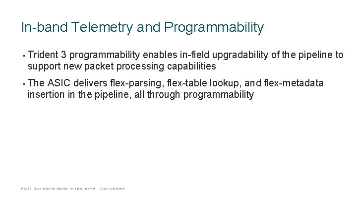 In-band Telemetry and Programmability • • Trident 3 programmability enables in-field upgradability of the