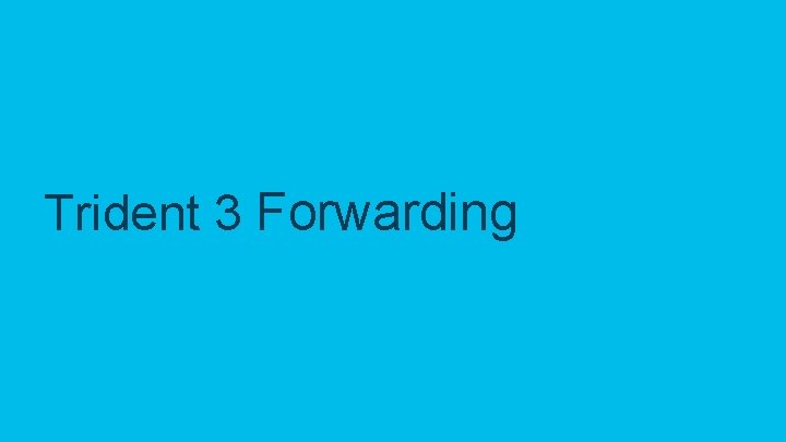 Trident 3 Forwarding © 2018 Cisco and/or its affiliates. All rights reserved. Cisco Confidential